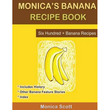 Monica's Banana Recipe Book Six Hundred + Banana Recipes: Six Hundred + Banana Recipes