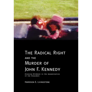 The Radical Right and the Murder of John F. Kennedy: Stunning Evidence in the Assassination of the President