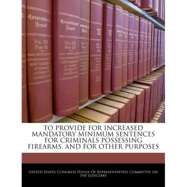 To Provide for Increased Mandatory Minimum Sentences for Criminals Possessing Firearms, and for Other Purposes