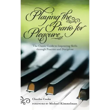 Playing the Piano for Pleasure: The Classic Guide to Improving Skills Through Practice and Discipline