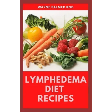 Lymphedema Diet Recipes: The Ultimate Guide On Lymphedema Managements And Nutrients Replenishing