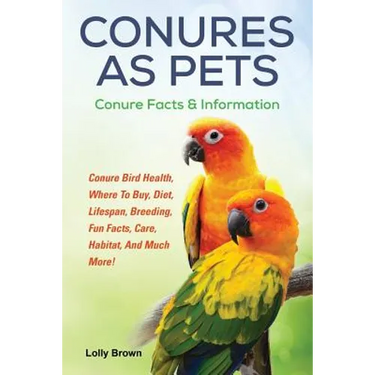 Conures as Pets: Conure Bird Health, Where To Buy, Diet, Lifespan, Breeding, Fun Facts, Care, Habitat, And Much More! Conure Facts & Information