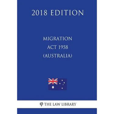 Migration Act 1958 (Australia) (2018 Edition)