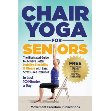 Chair Yoga for Seniors: The Illustrated Guide to Achieve Better Mobility, Flexibility & Fitness with Easy, Stress-Free Exercises in Just 10 Minutes a