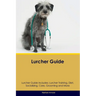 Lurcher Guide Lurcher Guide Includes: Lurcher Training, Diet, Socializing, Care, Grooming, and More