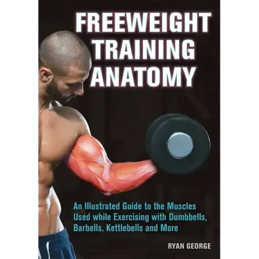 Freeweight Training Anatomy: An Illustrated Guide to the Muscles Used While Exercising with Dumbbells, Barbells, and Kettlebells and More