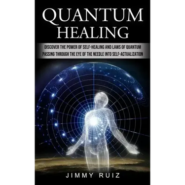 Quantum Healing: Discover The Power Of Self-healing And Laws Of Quantum (Passing Through The Eye Of The Needle Into Self-actualization)