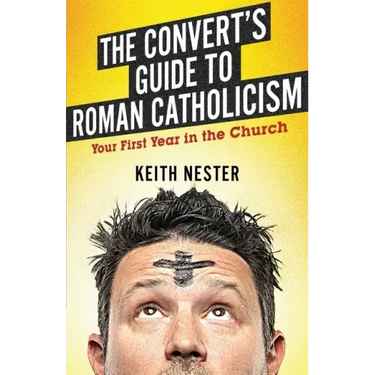 The Convert's Guide to Roman Catholicism: Your First Year in the Church