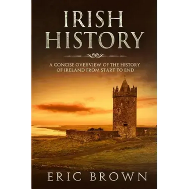 Irish History: A Concise Overview of the History of Ireland From Start to End