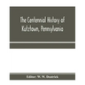 The centennial history of Kutztown, Pennsylvania: celebrating the centennial of the incorporation of the borough, 1815-1915