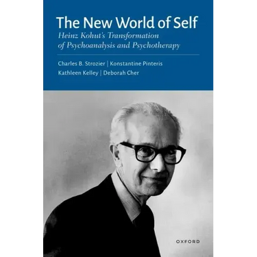 The New World of Self: Heinz Kohut's Transformation of Psychoanalysis and Psychotherapy