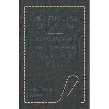 The Language of Fashion - Dictionary and Digest of Fabric, Sewing and Dress