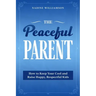The Peaceful Parent: How to Keep Your Cool and Raise Happy, Respectful Kids