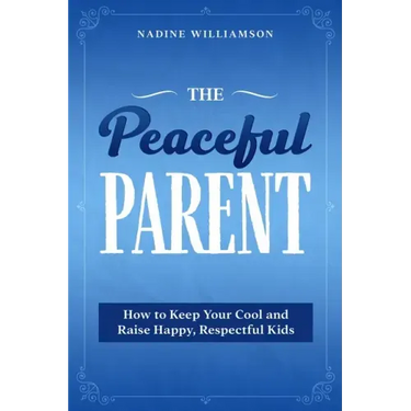 The Peaceful Parent: How to Keep Your Cool and Raise Happy, Respectful Kids