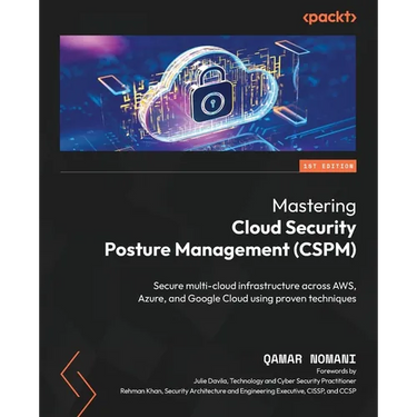 Mastering Cloud Security Posture Management (CSPM): Secure multi-cloud infrastructure across AWS, Azure, and Google Cloud using proven techniques