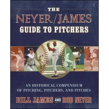 The Neyer/James Guide to Pitchers: An Historical Compendium of Pitching, Pitchers, and Pitches
