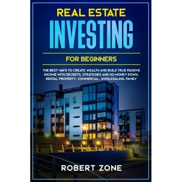 Real Estate Investing For Beginners: The Best Ways To Create Wealth And Build True Passive Income with Secrets and Strategies and No Money Down, Renta