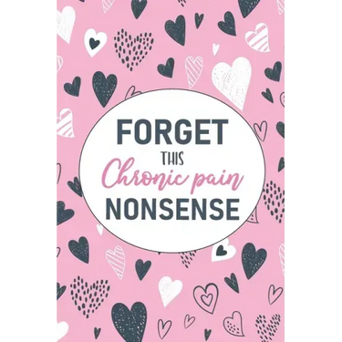 Forget This Chronic Pain Nonsense: A Pain & Symptom Tracking Journal for Chronic Pain & Illness
