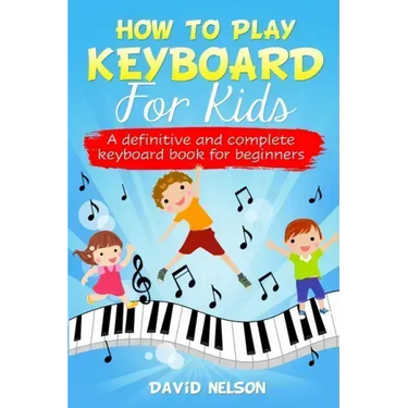 How to Play Keyboard for Kids: a definitive and complete keyboard book for beginners