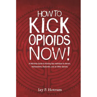 How to Kick Opioids Now!: A Self-Help Guide to Kicking Your Addiction to Heroin, Hydrocodone, OxyContin, and all Other Opioids.