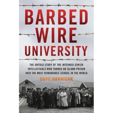 Barbed Wire University: The Untold Story of the Interned Jewish Intellectuals Who Turned an Island Prison Into the Most Remarkable School in the World