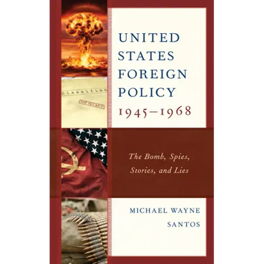 United States Foreign Policy 1945-1968: The Bomb, Spies, Stories, and Lies