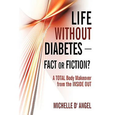 Life without Diabetes-Fact or Fiction?: A Total Body Makeover from the Inside Out