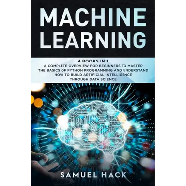Machine Learning: 4 Books in 1: A Complete Overview for Beginners to Master the Basics of Python Programming and Understand How to Build