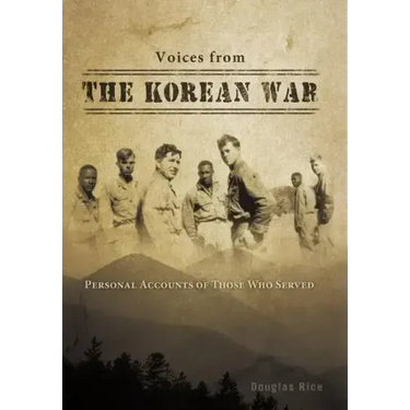 Voices from the Korean War: Personal Accounts of Those Who Served