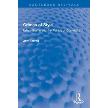 Crimes of Style: Urban Graffiti and the Politics of Criminality