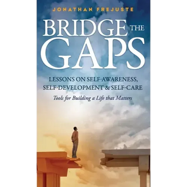 Bridge the Gaps Lessons on Self-Awareness, Self-Development, and Self-Care Tools for Building a Life That Matters