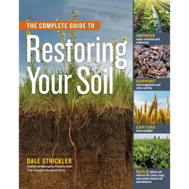 The Complete Guide to Restoring Your Soil: Improve Water Retention and Infiltration; Support Microorganisms and Other Soil Life; Capture More Sunlight