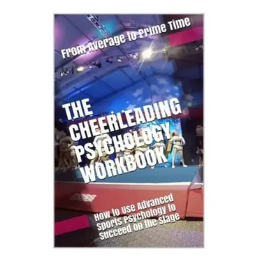 The Cheerleading Psychology Workbook: How to Use Advanced Sports Psychology to Succeed on the Stage