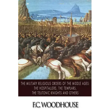 The Military Religious Orders of the Middle Ages: The Hospitallers, The Templars, The Teutonic Knights and Others