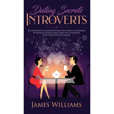 Dating: Secrets for Introverts - How to Eliminate Dating Fear, Anxiety and Shyness by Instantly Raising Your Charm and Confide