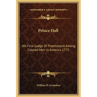 Prince Hall: His First Lodge of Freemasons Among Colored Men in America 1775