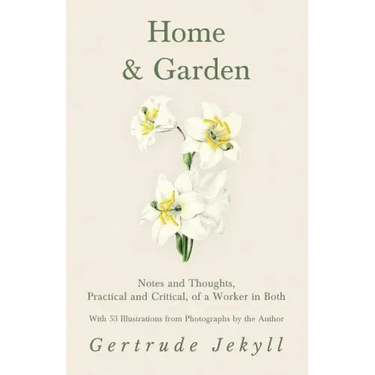 Home and Garden - Notes and Thoughts, Practical and Critical, of a Worker in Both - With 53 Illustrations from Photographs by the Author