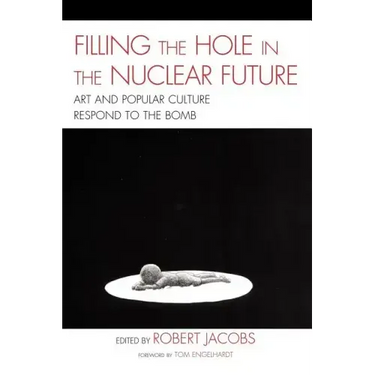 Filling the Hole in the Nuclear Future: Art and Popular Culture Respond to the Bomb