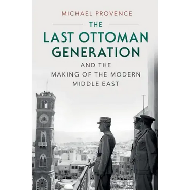 The Last Ottoman Generation and the Making of the Modern Middle East
