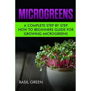Microgreens: A Complete Step By Step How To Beginners Guide For Growing Microgreens