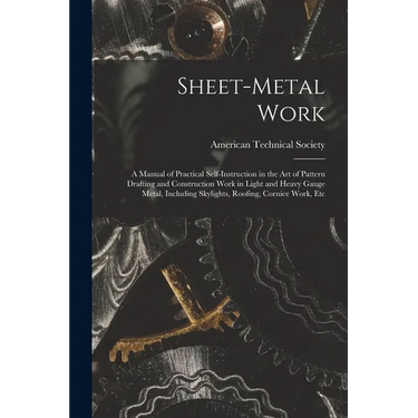 Sheet-Metal Work: A Manual of Practical Self-Instruction in the Art of Pattern Drafting and Construction Work in Light and Heavy Gauge M