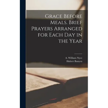 Grace Before Meals. Brief Prayers Arranged for Each Day in the Year