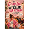 The Gentle Art of Not Killing Your Husband: A Funny Survival Guide for Women Who Love Their Husbands... and Yet Sometimes Want to Strangle Them