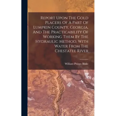 Report Upon The Gold Placers Of A Part Of Lumpkin County, Georgia, And The Practicability Of Working Them By The Hydraulic Method, With Water From The