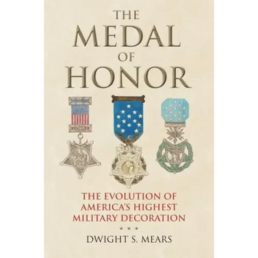 The Medal of Honor: The Evolution of America's Highest Military Decoration