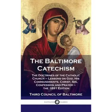 Baltimore Catechism: The Doctrines of the Catholic Church - Lessons on God, His Commandments, Christ, Sin, Confession and Prayer - the 1891