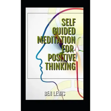 Self Guided Meditation for Positive Thinking: Be Free, Be Happy, Be Fulfilled!