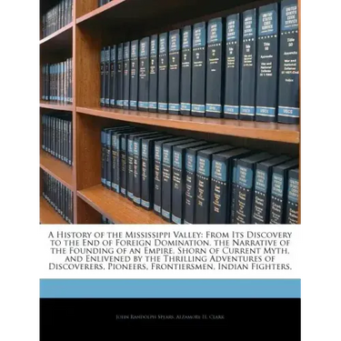 A History of the Mississippi Valley: From Its Discovery to the End of Foreign Domination. the Narrative of the Founding of an Empire, Shorn of Current