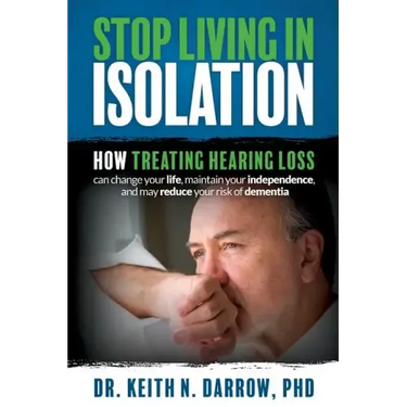 Stop Living In Isolation: How Treating Hearing Loss can change your life, maintain your independence, and may reduce your risk of dementia