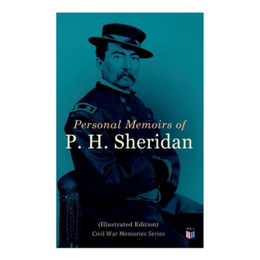 Personal Memoirs of P. H. Sheridan (Illustrated Edition): Civil War Memories Series